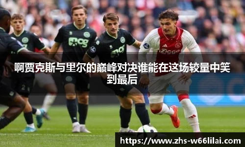 啊贾克斯与里尔的巅峰对决谁能在这场较量中笑到最后