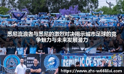 悉尼流浪者与悉尼的激烈对决揭示城市足球的竞争魅力与未来发展潜力