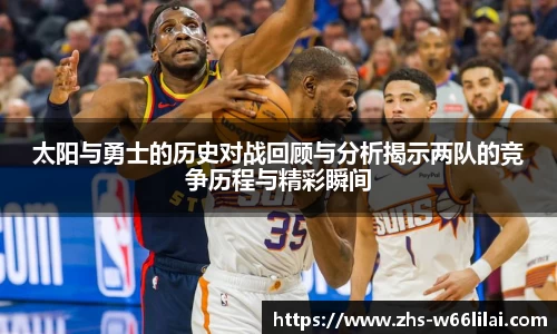 太阳与勇士的历史对战回顾与分析揭示两队的竞争历程与精彩瞬间