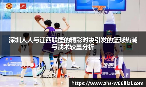 深圳人人与江西联盛的精彩对决引发的篮球热潮与战术较量分析