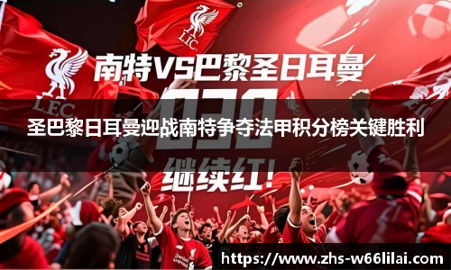 圣巴黎日耳曼迎战南特争夺法甲积分榜关键胜利