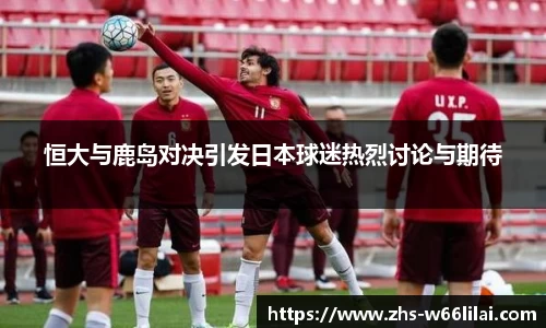 恒大与鹿岛对决引发日本球迷热烈讨论与期待