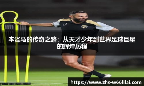 本泽马的传奇之路：从天才少年到世界足球巨星的辉煌历程