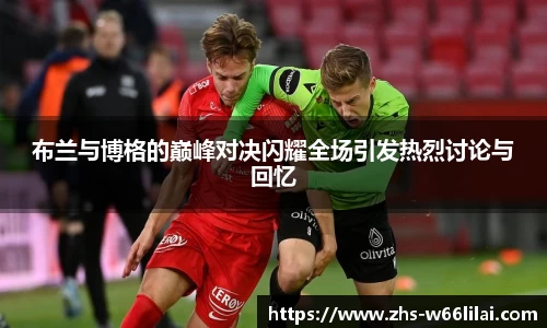 布兰与博格的巅峰对决闪耀全场引发热烈讨论与回忆