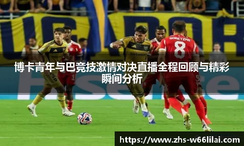 博卡青年与巴竞技激情对决直播全程回顾与精彩瞬间分析