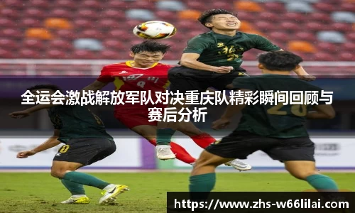 全运会激战解放军队对决重庆队精彩瞬间回顾与赛后分析