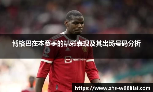 博格巴在本赛季的精彩表现及其出场号码分析