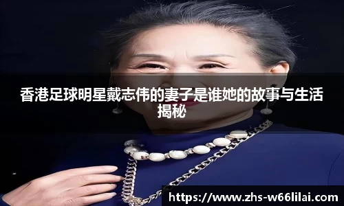 香港足球明星戴志伟的妻子是谁她的故事与生活揭秘