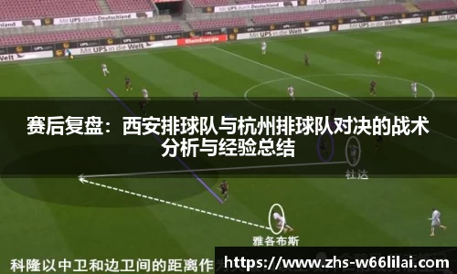 赛后复盘:西安排球队与杭州排球队对决的战术分析与经验总结