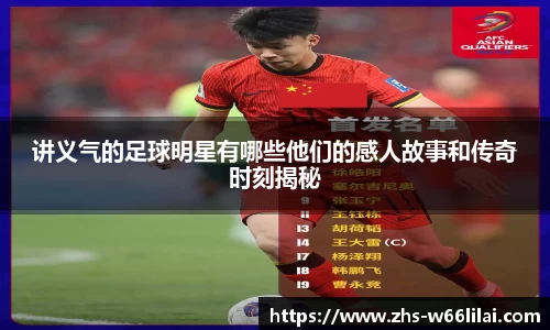 讲义气的足球明星有哪些他们的感人故事和传奇时刻揭秘